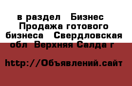  в раздел : Бизнес » Продажа готового бизнеса . Свердловская обл.,Верхняя Салда г.